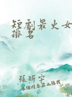 短剧最火女演员排名