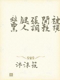 双腿张开被九个黑人调教视频