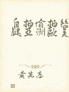 自拍偷拍丝袜美腿亚洲欧美