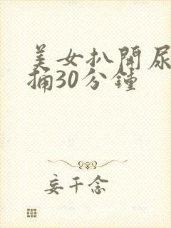 美女扒开尿口爽捅30分钟