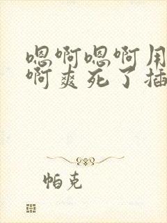 嗯啊嗯啊用力啊啊爽死了插进去