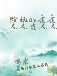 粉嫩av夜夜澡人人爽人人