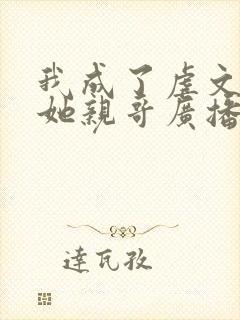 我成了虐文女主她亲哥广播剧