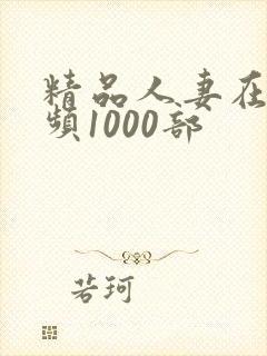 精品人妻在线视频1000部