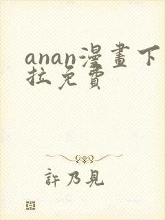 anan漫画下拉免费