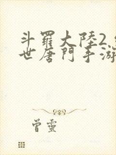 斗罗大陆2 绝世唐门手游