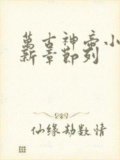 万古神帝小说最新章节列