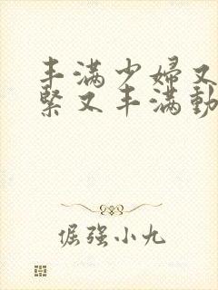 丰满少妇又爽又紧又丰满动态图