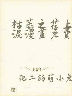 枯萎之花上的眼泪漫画免费下拉式完整