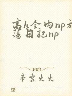 高h全肉np放荡日记np