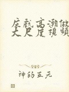 床戏高潮做进去大尺度视频app