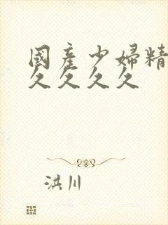 国产少妇精品久久久久久