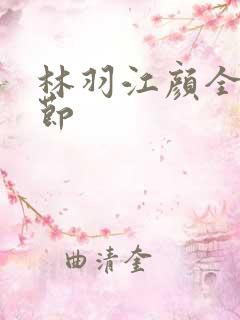 林羽江颜全部章节