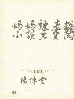 妈妈被老总调教小说免费阅读