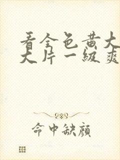 看全色黄大色黄大片一级爽