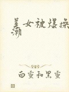 美女被爆操到高潮