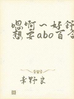 嗯啊～好舒服,想要abo百合