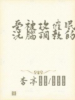 受被攻催眠控制洗脑调教的小说双男