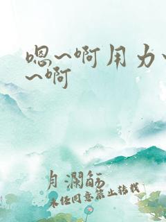 嗯~啊用力快点~啊