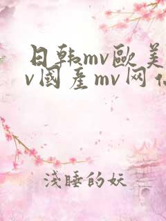 日韩mv欧美mv国产mv网站详情