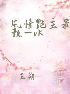 风情艳主最新调教—vk