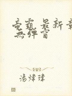 帝霸 最新章节 无弹窗