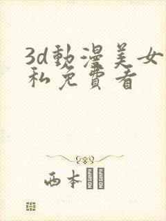 3d动漫美女隐私免费看