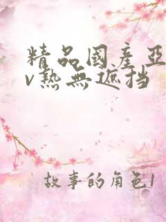 精品国产亚洲av热无遮挡