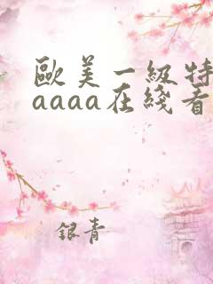 欧美一级特黄aaaaa在线看片