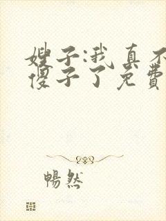 嫂子:我真不是傻子了免费完整版