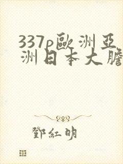 337p欧洲亚洲日本大胆色噜噜