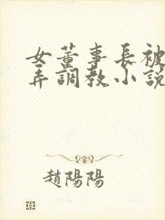 女董事长被女玩弄调教小说在线