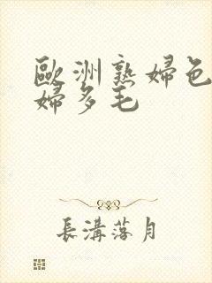 欧洲熟妇色欧老妇多毛