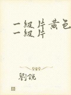 一级片黄色录像一级片