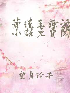 萧瑾玉谢酒儿的小说免费阅读无弹窗