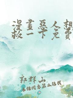 漫画恶人想要抢救一下免费观看下拉式