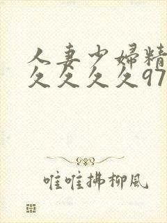 人妻少妇精品久久久久久97