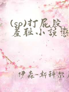 (sp)打屁股羞耻小说惩罚女