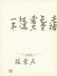 一级黄色老女人丰满免费播放