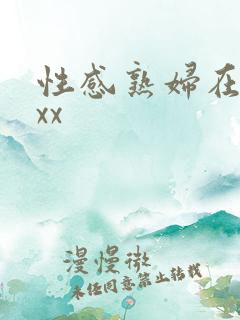 性感熟妇在线xxx