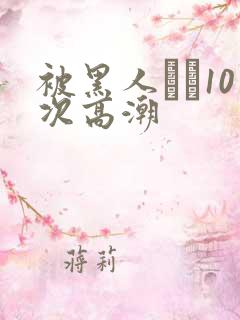 被黑人�10次高潮