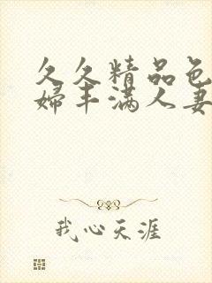 久久精品色妇熟妇丰满人妻欧洲