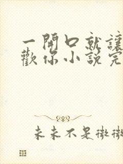 一开口就让人喜欢你小说完整免费