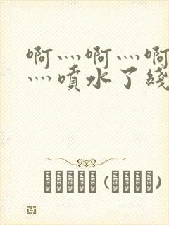 啊灬啊灬啊灬快灬喷水了线