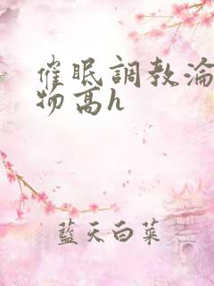 催眠调教沦为玩物高h