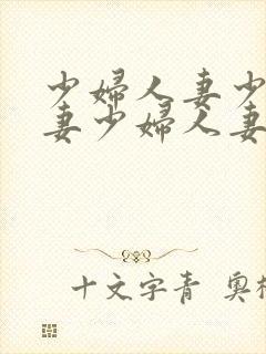 少妇人妻少妇人妻少妇人妻