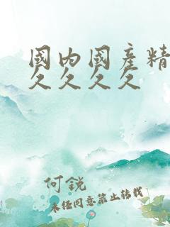 国内国产精品久久久久久