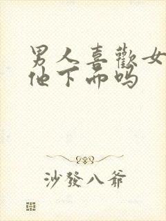 男人喜欢女人亲他下面吗