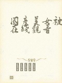 国产美女被插入在线观看