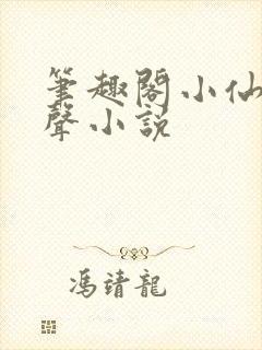 笔趣阁小仙儿有声小说